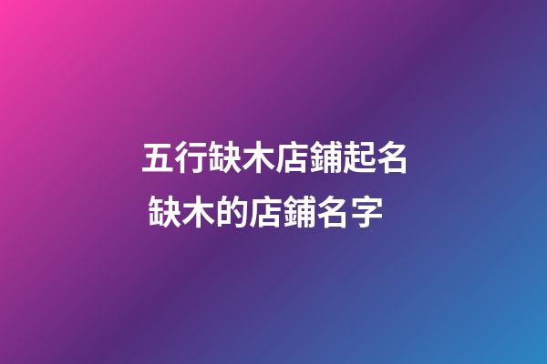 五行缺木店鋪起名 缺木的店鋪名字-第1張-店鋪起名-玄機派